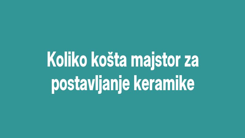 Koliko košta majstor za postavljanje keramike